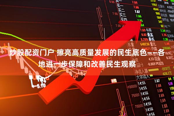 炒股配资门户 擦亮高质量发展的民生底色——各地进一步保障和改善民生观察
