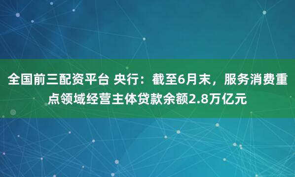 全国前三配资平台 央行:截至6月末,服务消费重点领域经营主体贷款余额2.8万亿元