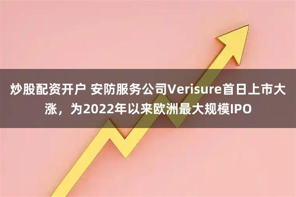 炒股配资开户 安防服务公司Verisure首日上市大涨，为2022年以来欧洲最大规模IPO